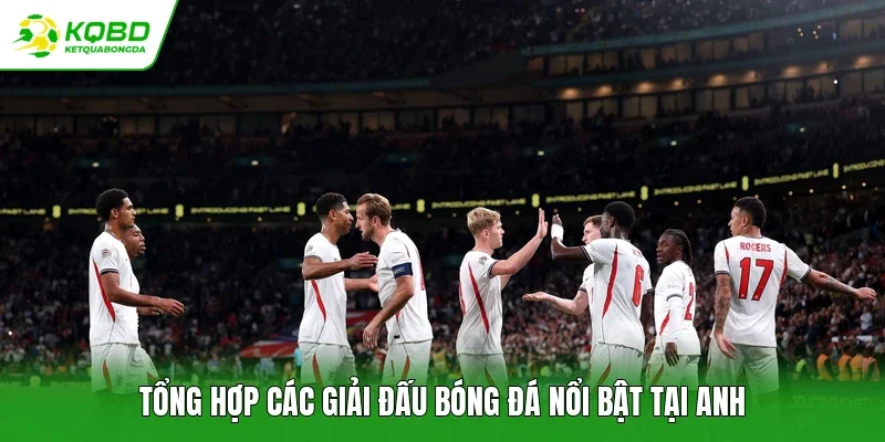 Tổng hợp các giải đấu bóng đá nổi bật tại Anh